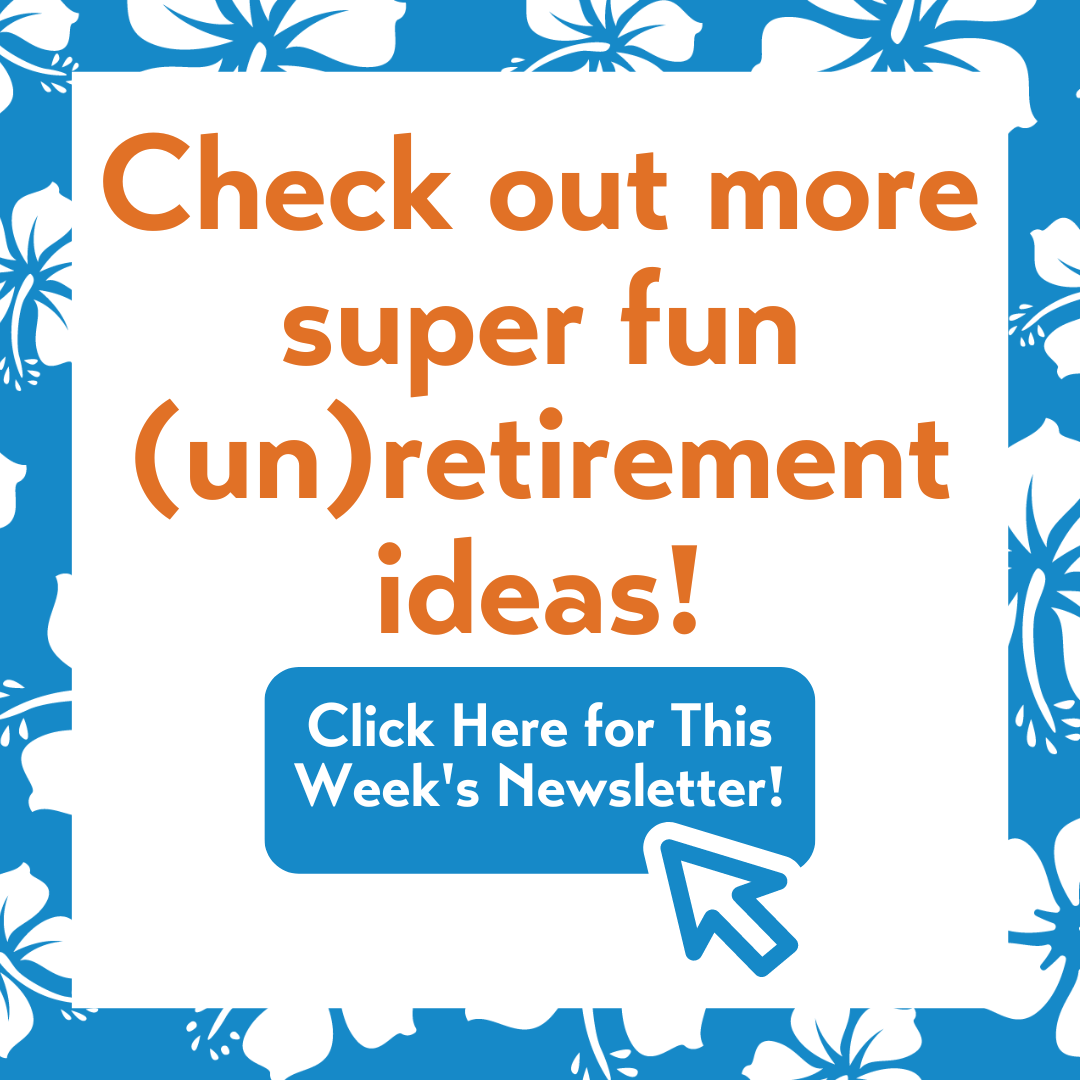 Check out more super fun unretirement ideas - Click here for this week's newsletter!